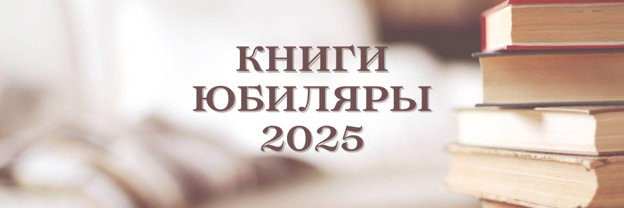 КНИГИ-ЮБИЛЯРЫ 2025 ГОДА